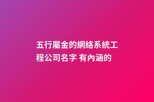 五行屬金的網絡系統工程公司名字 有內涵的-第1張-公司起名-玄機派